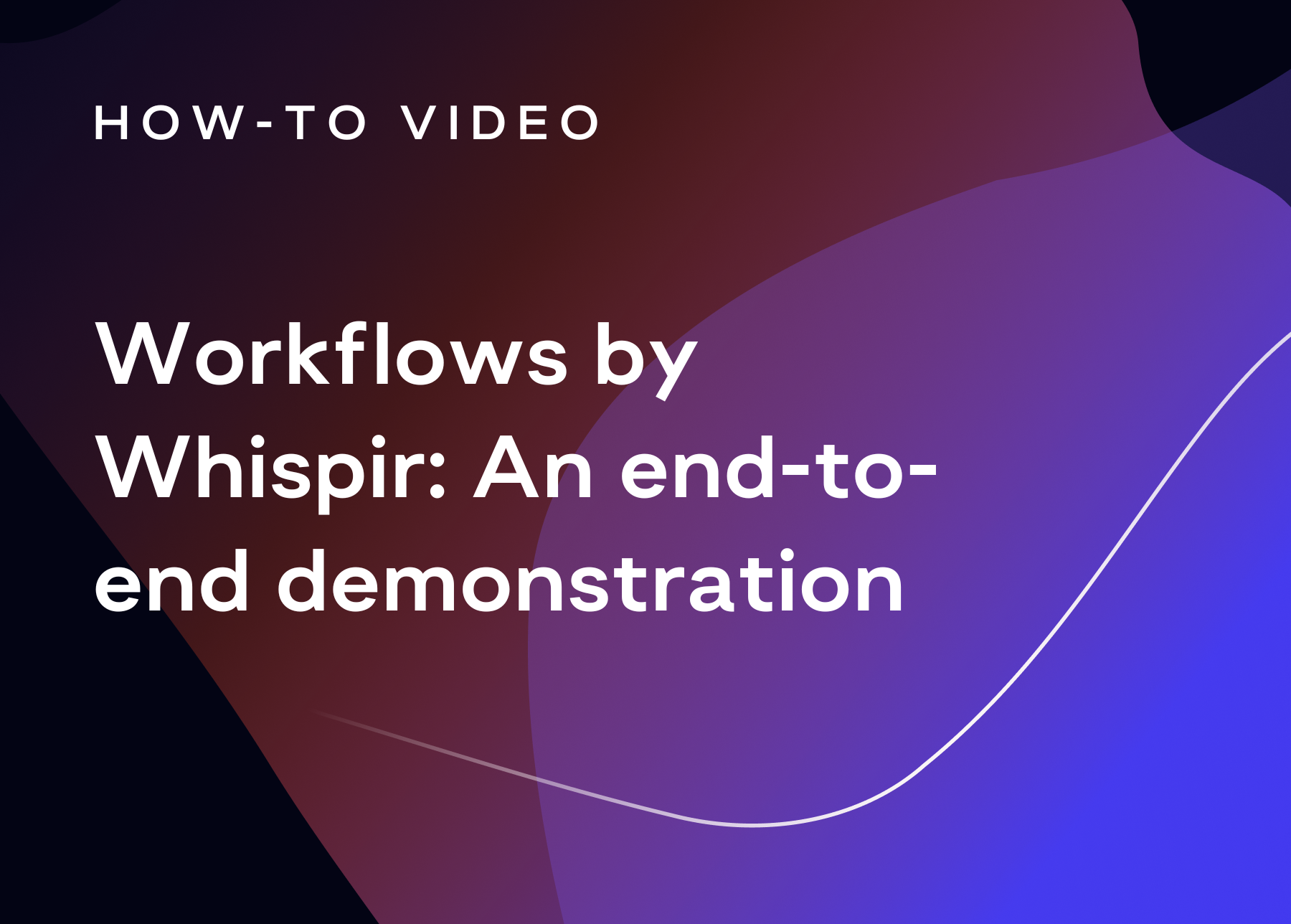 Text that reads: How-to Video and Workflows by Whispir: An end-to-end demonstration