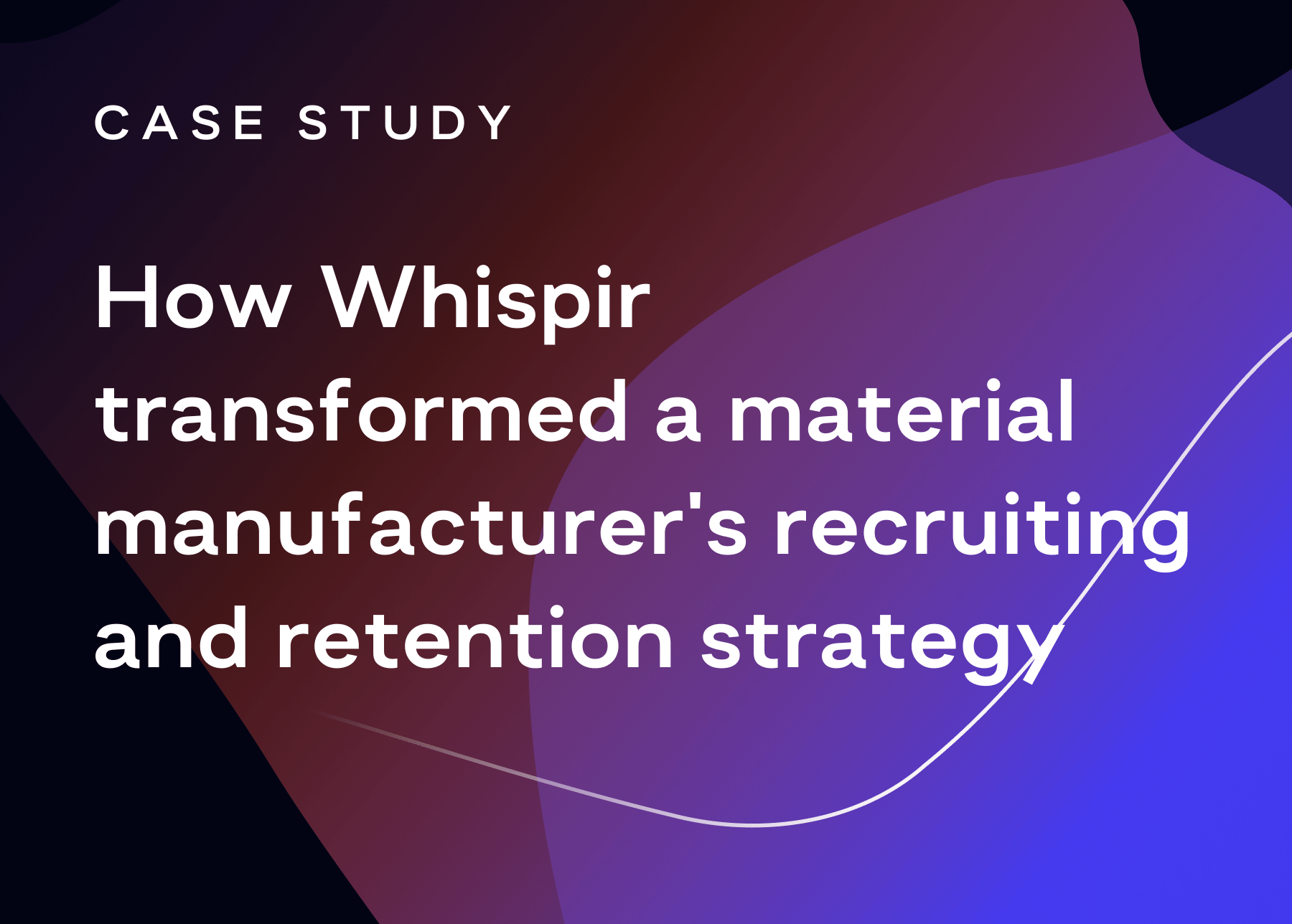 Text that reads: How Whispir transformed a material manufacturer's recruiting and retention strategy